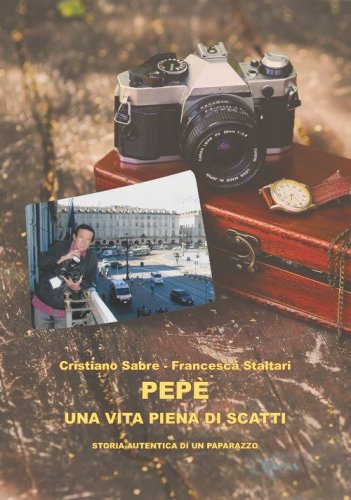 Pep&egrave; una vita piena di scatti. Storia autentica di un paparazzo