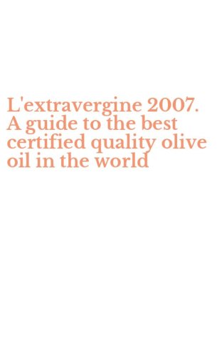 L'extravergine 2007. A guide to the best certified quality olive oil in the world
