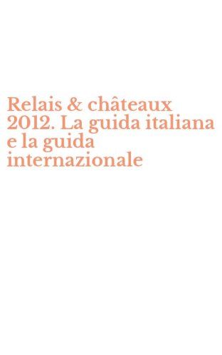 Relais & ch&acirc;teaux 2012. La guida italiana e la guida internazionale