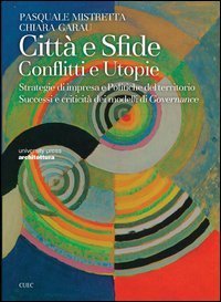 Citt&agrave; e sfide. Conflitti e utopie. Strategie di impresa e politiche del territorio. Successi e criticit&agrave; dei modelli di governance