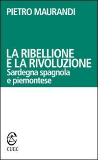 La ribellione e la rivoluzione. Sardegna spagnola e piemontese