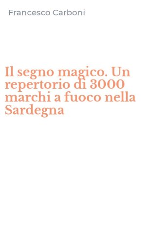 Il segno magico. Un repertorio di 3000 marchi a fuoco nella Sardegna