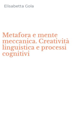 Metafora e mente meccanica. Creativit&agrave; linguistica e processi cognitivi