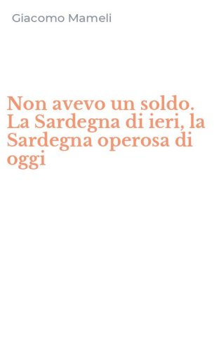 Non avevo un soldo. La Sardegna di ieri, la Sardegna operosa di oggi