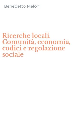 Ricerche locali. Comunit&agrave;, economia, codici e regolazione sociale