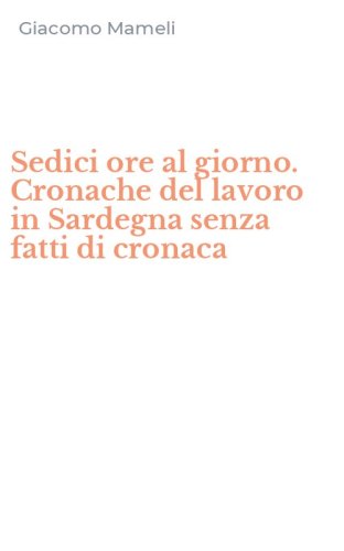 Sedici ore al giorno. Cronache del lavoro in Sardegna senza fatti di cronaca