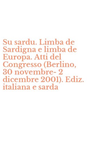 Su sardu. Limba de Sardigna e limba de Europa. Atti del Congresso (Berlino, 30 novembre-2 dicembre 2001). Ediz. italiana e sarda