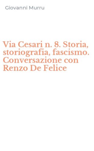 Via Cesari n. 8. Storia, storiografia, fascismo. Conversazione con Renzo De Felice