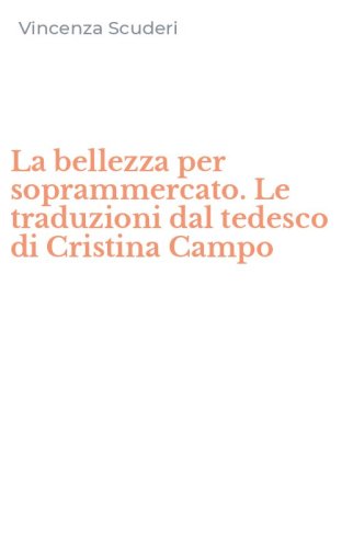 La bellezza per soprammercato. Le traduzioni dal tedesco di Cristina Campo