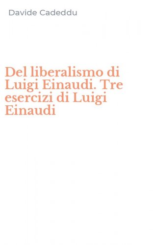 Del liberalismo di Luigi Einaudi. Tre esercizi di Luigi Einaudi