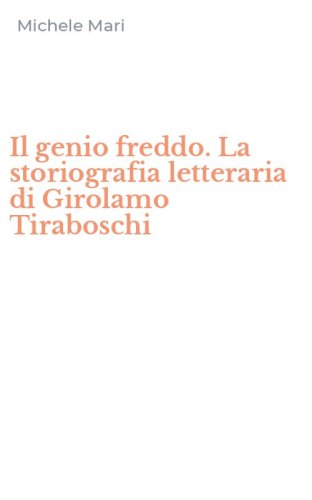 Il genio freddo. La storiografia letteraria di Girolamo Tiraboschi