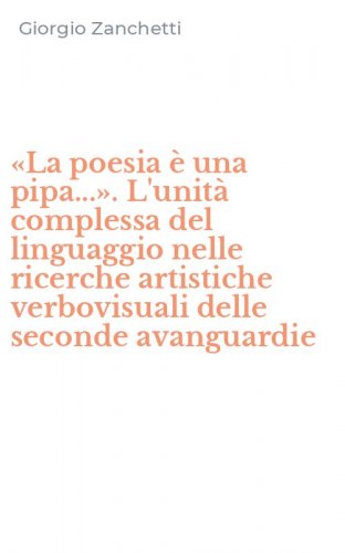&laquo;La poesia &egrave; una pipa...&raquo;. L'unit&agrave; complessa del linguaggio nelle ricerche artistiche verbovisuali delle seconde avanguardie