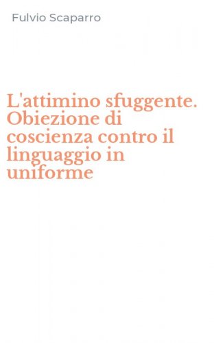 L'attimino sfuggente. Obiezione di coscienza contro il linguaggio in uniforme