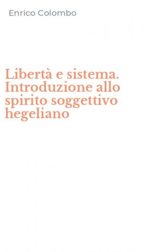 Libert&agrave; e sistema. Introduzione allo spirito soggettivo hegeliano