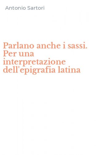 Parlano anche i sassi. Per una interpretazione dell'epigrafia latina