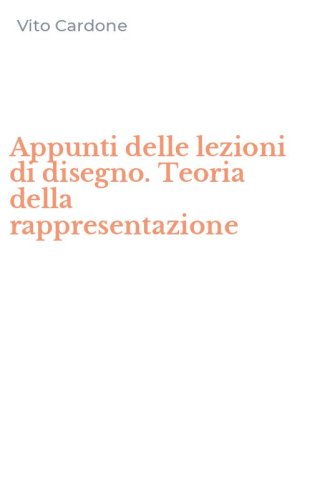 Appunti delle lezioni di disegno. Teoria della rappresentazione