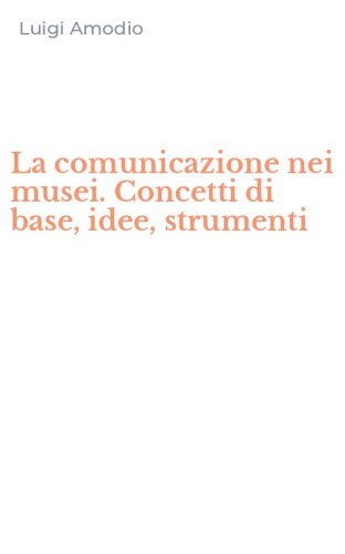 La comunicazione nei musei. Concetti di base, idee, strumenti