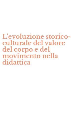 L'evoluzione storico-culturale del valore del corpo e del movimento nella didattica - (L')