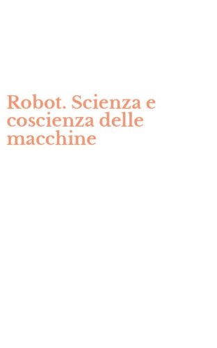 Robot. Scienza e coscienza delle macchine