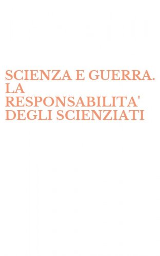 SCIENZA E GUERRA. LA RESPONSABILITA' DEGLI SCIENZIATI