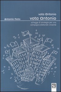 Vota Antonio vota Antonio. Schegge di strategie per una campagna elettorale vincente - VINCENTE