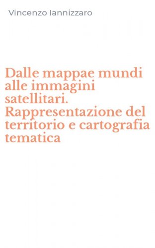 Dalle mappae mundi alle immagini satellitari. Rappresentazione del territorio e cartografia tematica