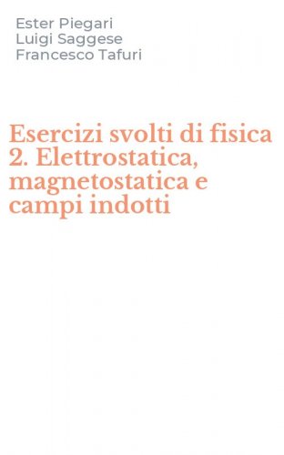 Esercizi svolti di fisica 2. Elettrostatica, magnetostatica e campi indotti