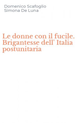 Le donne con il fucile. Brigantesse dell' Italia postunitaria