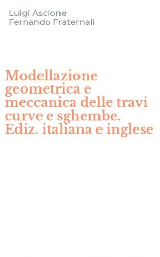 Modellazione geometrica e meccanica delle travi curve e sghembe. Ediz. italiana e inglese
