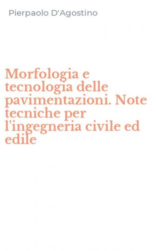 Morfologia e tecnologia delle pavimentazioni. Note tecniche per l'ingegneria civile ed edile