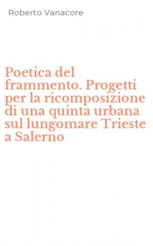 Poetica del frammento. Progetti per la ricomposizione di una quinta urbana sul lungomare Trieste a Salerno