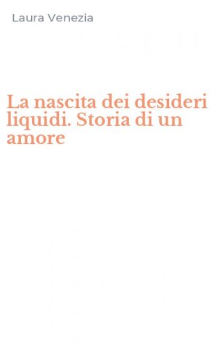 La nascita dei desideri liquidi. Storia di un amore