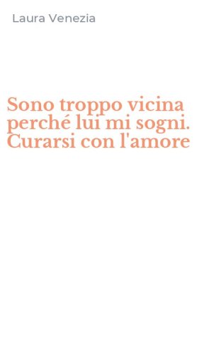 Sono troppo vicina perch&eacute; lui mi sogni. Curarsi con l'amore
