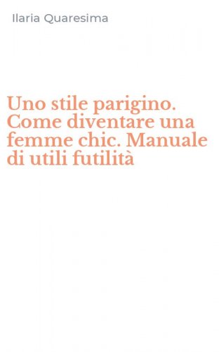 Uno stile parigino. Come diventare una femme chic. Manuale di utili futilit&agrave;