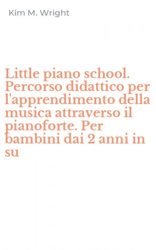 Little piano school. Percorso didattico per l'apprendimento della musica attraverso il pianoforte. Per bambini dai 2 anni in su