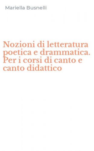 Nozioni di letteratura poetica e drammatica. Per i corsi di canto e canto didattico