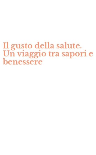 Il gusto della salute. Un viaggio tra sapori e benessere