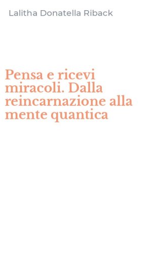 Pensa e ricevi miracoli. Dalla reincarnazione alla mente quantica