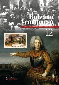 Bolzano scomparsa. La citt&agrave; e i dintorni nelle vecchie cronache