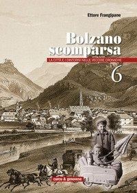 Bolzano scomparsa. La citt&agrave; e i dintorni nelle vecchie cronache