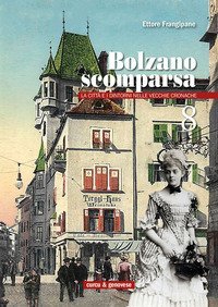 Bolzano scomparsa. La citt&agrave; e i dintorni nelle vecchie cronache