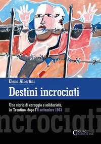 Destini incrociati. Una storia di coraggio e solidariet&agrave;, in Trentino, dopo l'8 settembre 1943