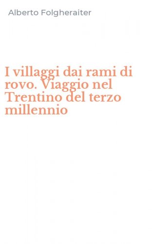 I villaggi dai rami di rovo. Viaggio nel Trentino del terzo millennio
