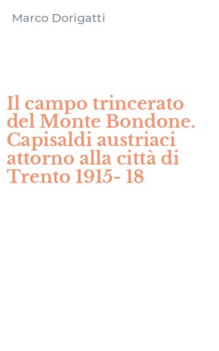 Il campo trincerato del Monte Bondone. Capisaldi austriaci attorno alla citt&agrave; di Trento 1915-18