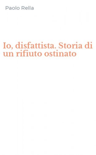 Io, disfattista. Storia di un rifiuto ostinato
