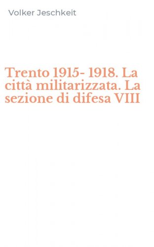 Trento 1915-1918. La citt&agrave; militarizzata. La sezione di difesa VIII