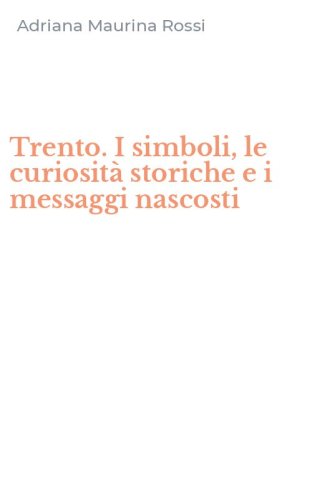 Trento. I simboli, le curiosit&agrave; storiche e i messaggi nascosti