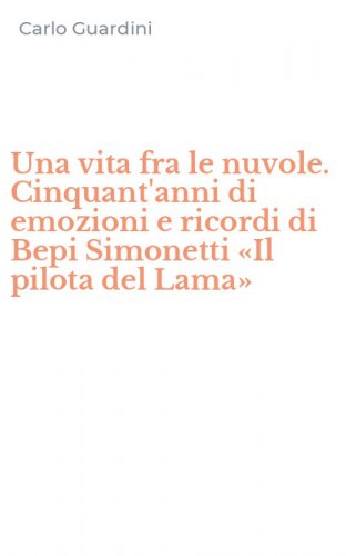 Una vita fra le nuvole. Cinquant'anni di emozioni e ricordi di Bepi Simonetti &laquo;Il pilota del Lama&raquo;