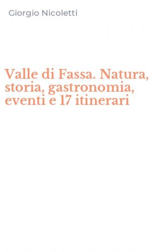Valle di Fassa. Natura, storia, gastronomia, eventi e 17 itinerari
