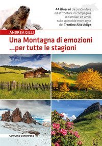 Una montagna di emozioni... per tutte le stagioni. 44 itinerari da condividere ed affrontare in compagnia di familiari ed amici sulle splendide montagne del Trentino-Alto Adige